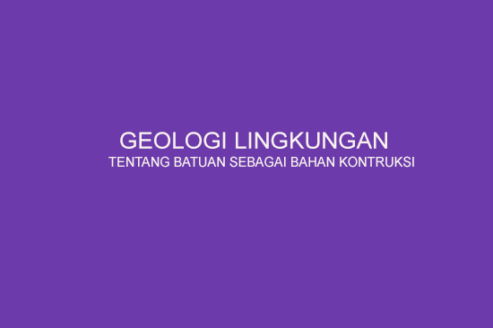 Geologi Lingkungan Tentang Batuan Sebagai Bahan Kontruksi
