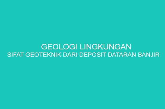 Geologi Lingkungan Sifat Geoteknik Dari Deposit Dataran Banjir