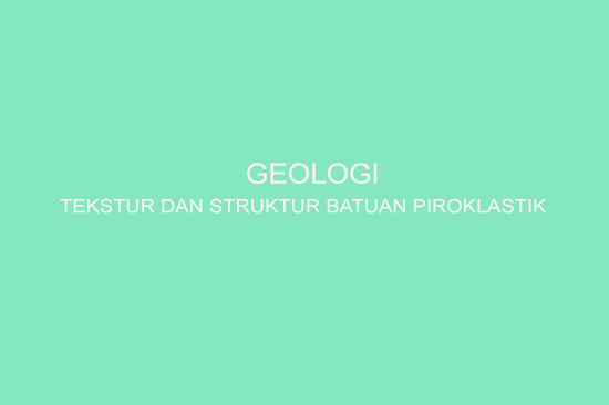 Tekstur Dan Struktur Batuan Piroklastik